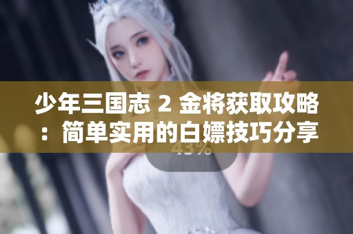 少年三国志 2 金将获取攻略：简单实用的白嫖技巧分享