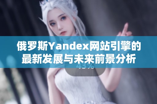 俄罗斯Yandex网站引擎的最新发展与未来前景分析