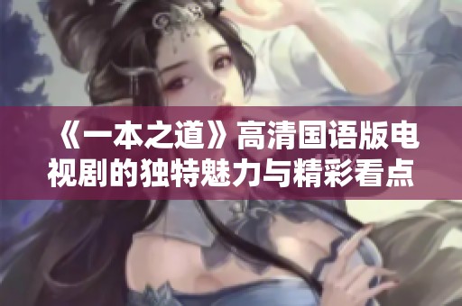 《一本之道》高清国语版电视剧的独特魅力与精彩看点解析