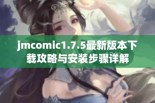 jmcomic1.7.5最新版本下载攻略与安装步骤详解