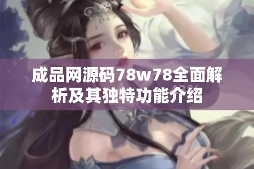 成品网源码78w78全面解析及其独特功能介绍