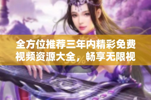 全方位推荐三年内精彩免费视频资源大全，畅享无限视听体验