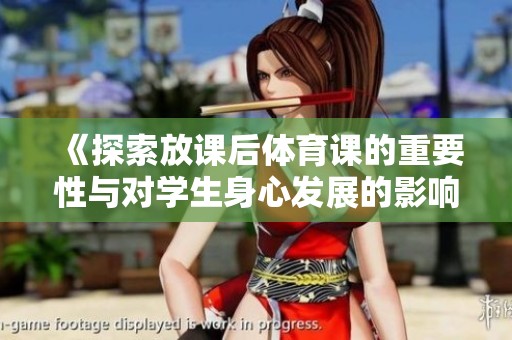 《探索放课后体育课的重要性与对学生身心发展的影响》