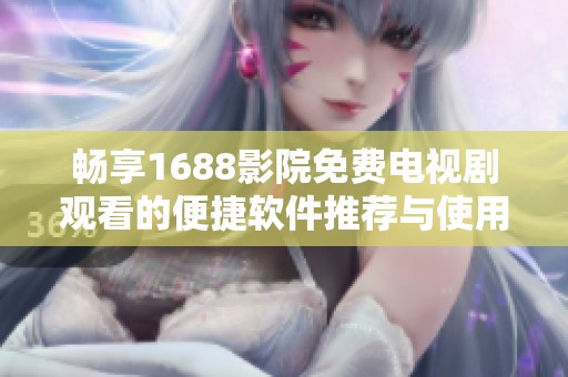 畅享1688影院免费电视剧观看的便捷软件推荐与使用指南