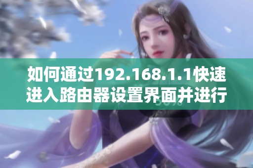 如何通过192.168.1.1快速进入路由器设置界面并进行配置