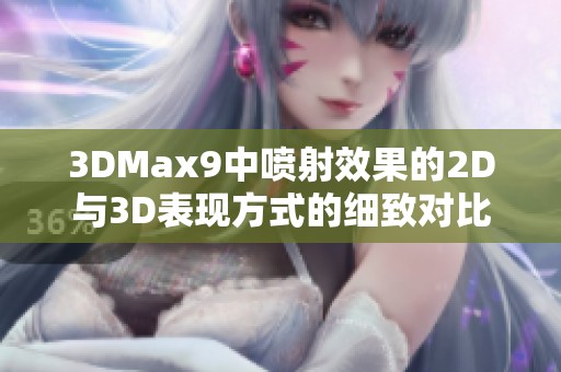 3DMax9中喷射效果的2D与3D表现方式的细致对比与分析技巧