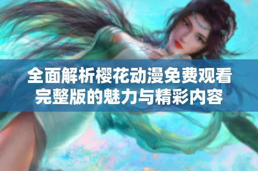 全面解析樱花动漫免费观看完整版的魅力与精彩内容