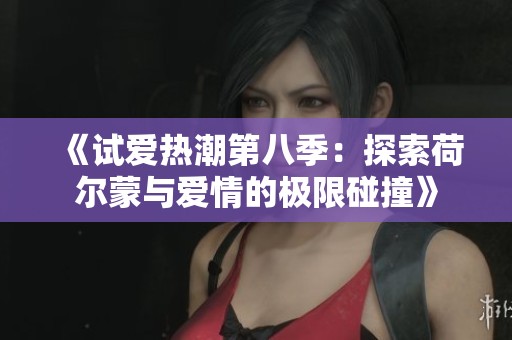 《试爱热潮第八季：探索荷尔蒙与爱情的极限碰撞》