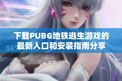 下载PUBG地铁逃生游戏的最新入口和安装指南分享