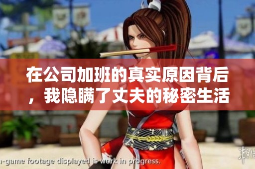 在公司加班的真实原因背后，我隐瞒了丈夫的秘密生活