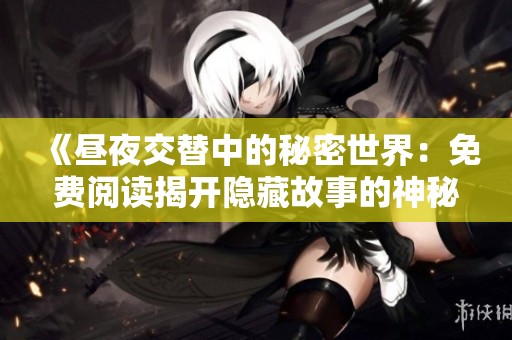 《昼夜交替中的秘密世界：免费阅读揭开隐藏故事的神秘面纱》