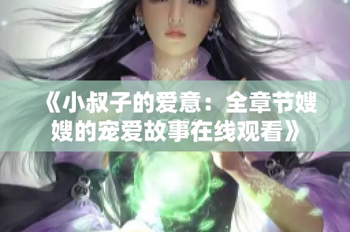 《小叔子的爱意：全章节嫂嫂的宠爱故事在线观看》