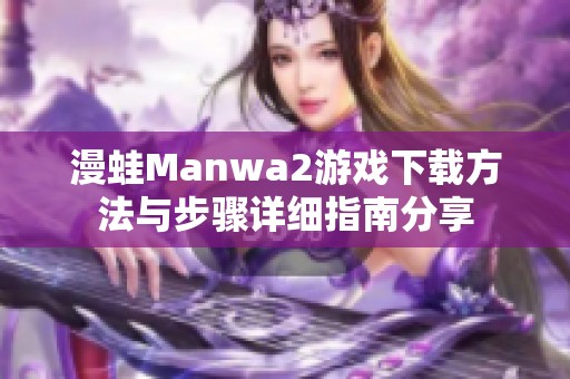 漫蛙Manwa2游戏下载方法与步骤详细指南分享