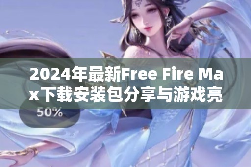 2024年最新Free Fire Max下载安装包分享与游戏亮点介绍