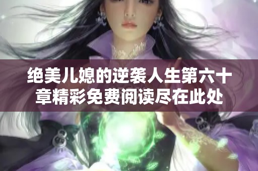 绝美儿媳的逆袭人生第六十章精彩免费阅读尽在此处