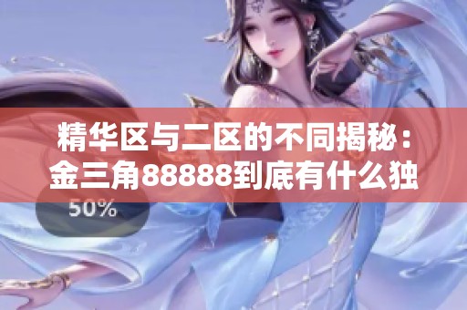 精华区与二区的不同揭秘：金三角88888到底有什么独特之处