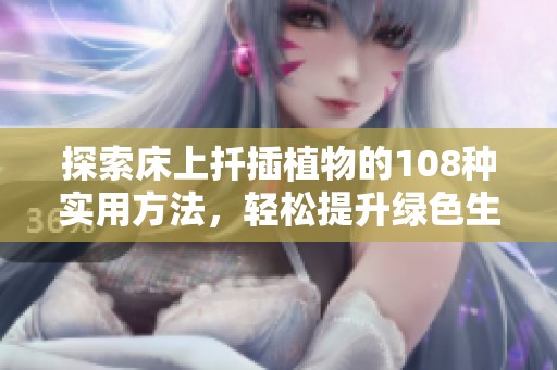 探索床上扦插植物的108种实用方法，轻松提升绿色生活乐趣