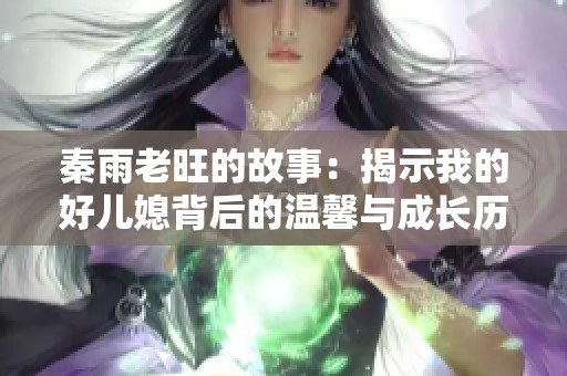 秦雨老旺的故事：揭示我的好儿媳背后的温馨与成长历程