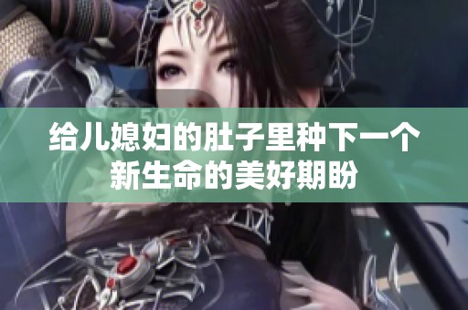 给儿媳妇的肚子里种下一个新生命的美好期盼