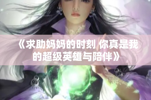 《求助妈妈的时刻 你真是我的超级英雄与陪伴》