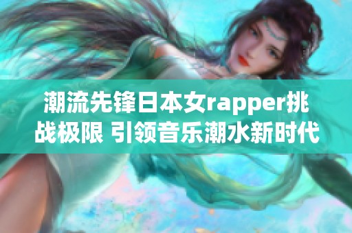 潮流先锋日本女rapper挑战极限 引领音乐潮水新时代